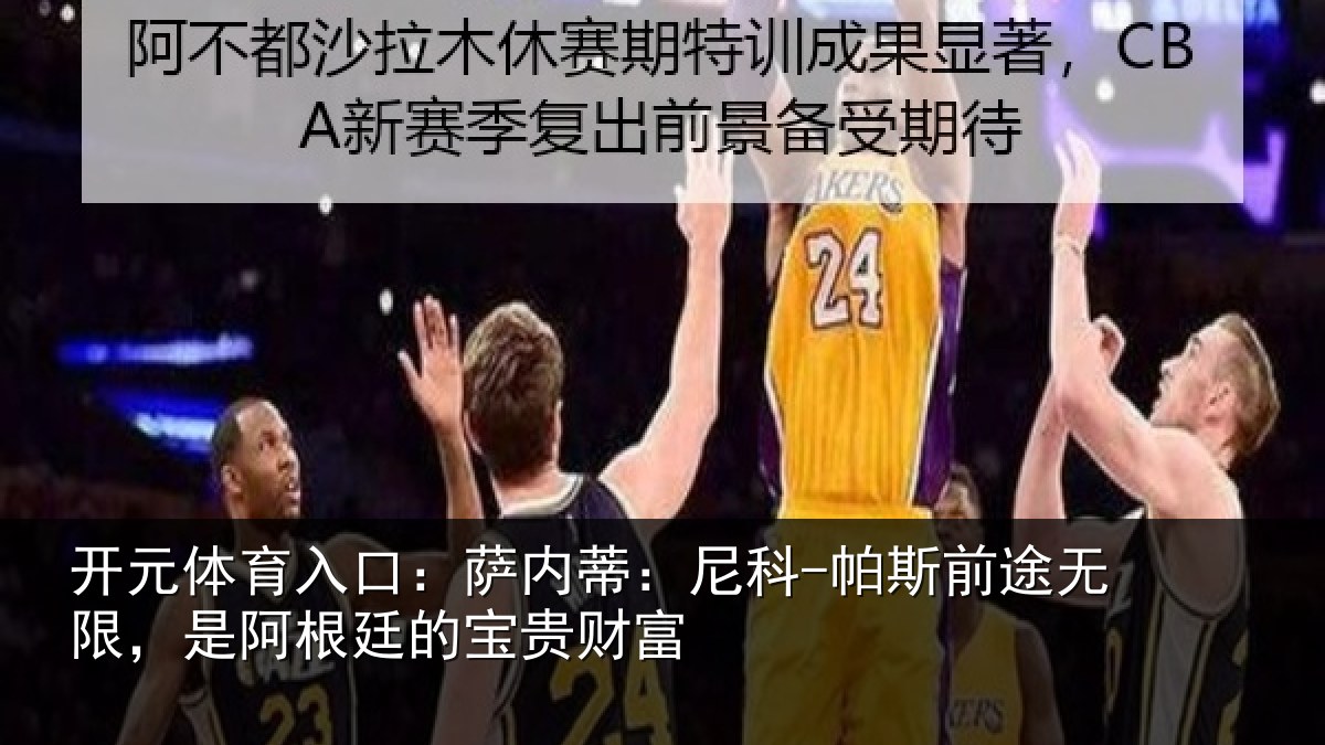开元体育入口:萨内蒂:尼科-帕斯前途无限,是阿根廷的宝贵财富