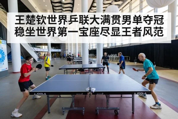 王楚钦世界乒联大满贯男单夺冠稳坐世界第一宝座尽显王者风范