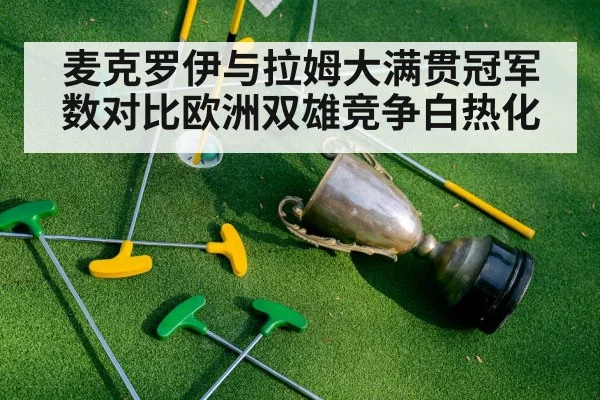 麦克罗伊与拉姆大满贯冠军数对比欧洲双雄竞争白热化